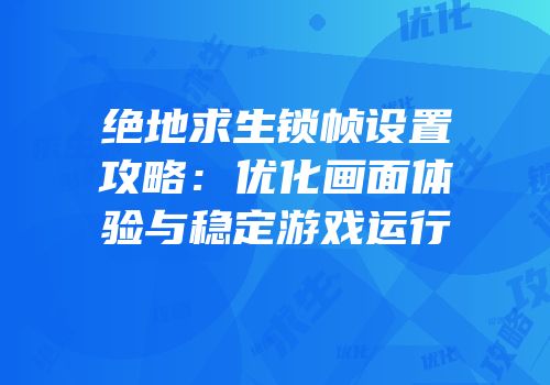 绝地求生锁帧设置攻略：优化画面体验与稳定游戏运行