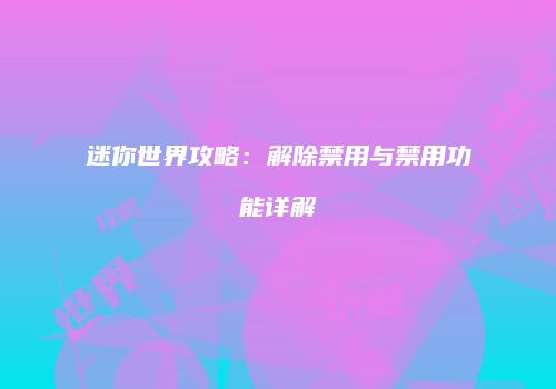 迷你世界攻略：解除禁用与禁用功能详解