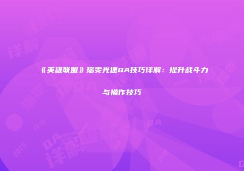 《英雄联盟》瑞雯光速QA技巧详解：提升战斗力与操作技巧