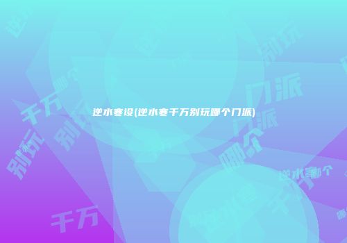 逆水寒设(逆水寒千万别玩哪个门派)
