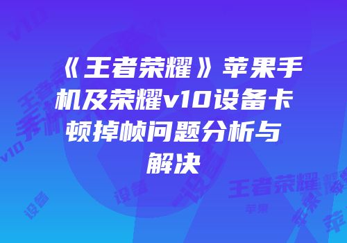 《王者荣耀》苹果手机及荣耀v10设备卡顿掉帧问题分析与解决