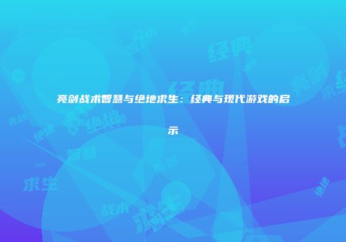 亮剑战术智慧与绝地求生：经典与现代游戏的启示