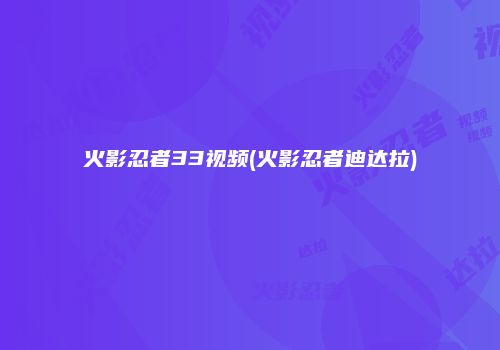 火影忍者33视频(火影忍者迪达拉)
