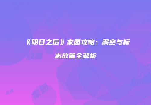 《明日之后》家园攻略：解密与标志放置全解析