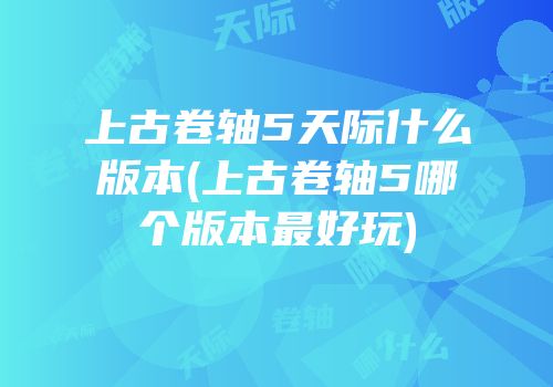上古卷轴5天际什么版本(上古卷轴5哪个版本最好玩)