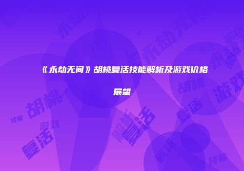 《永劫无间》胡桃复活技能解析及游戏价格展望
