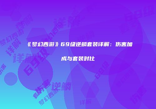 《梦幻西游》69级逆鳞套装详解：伤害加成与套装对比