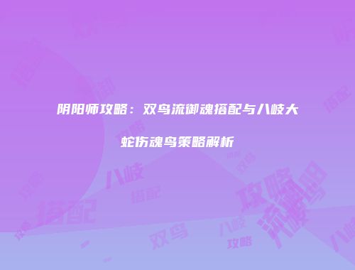 阴阳师攻略：双鸟流御魂搭配与八岐大蛇伤魂鸟策略解析