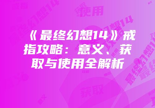 《最终幻想14》戒指攻略：意义、获取与使用全解析