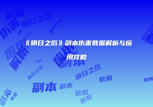 《明日之后》副本伤害数据解析与应用攻略