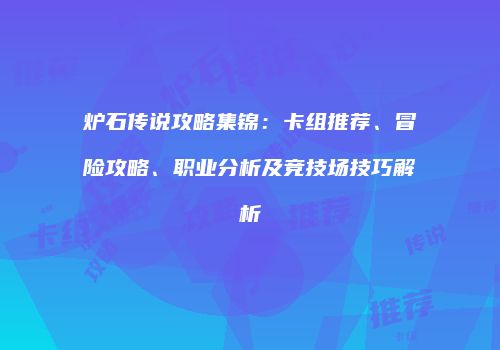 炉石传说攻略集锦：卡组推荐、冒险攻略、职业分析及竞技场技巧解析