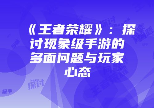《王者荣耀》：探讨现象级手游的多面问题与玩家心态