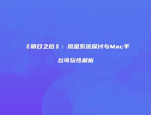 《明日之后》：凤凰系统探讨与Mac平台可玩性解析