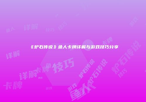 《炉石传说》鱼人卡牌详解与游戏技巧分享