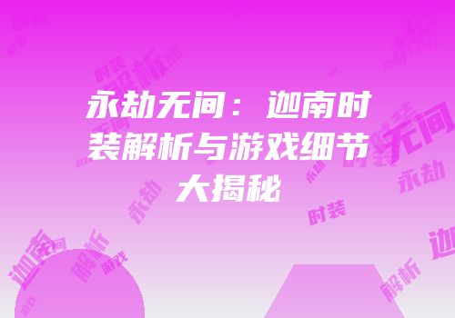 永劫无间：迦南时装解析与游戏细节大揭秘