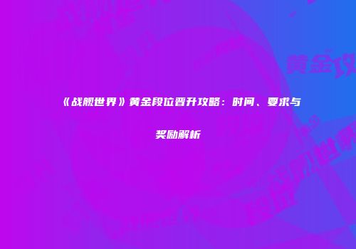 《战舰世界》黄金段位晋升攻略：时间、要求与奖励解析