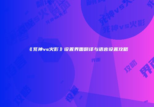《死神vs火影》设置界面翻译与语言设置攻略