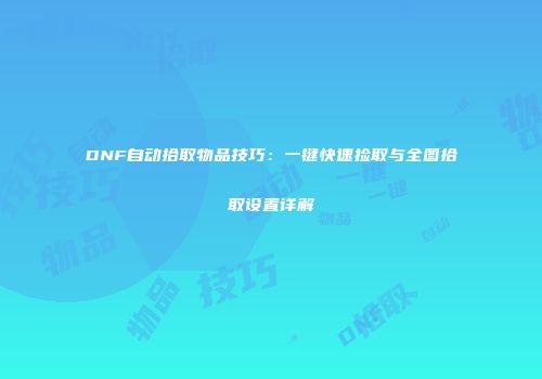 DNF自动拾取物品技巧：一键快速捡取与全图拾取设置详解
