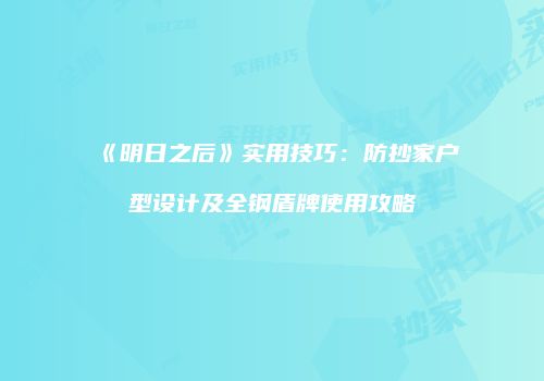 《明日之后》实用技巧：防抄家户型设计及全钢盾牌使用攻略