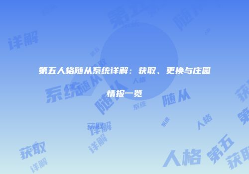 第五人格随从系统详解：获取、更换与庄园情报一览