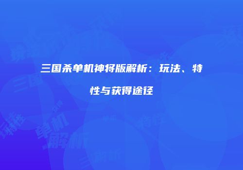 三国杀单机神将版解析：玩法、特性与获得途径