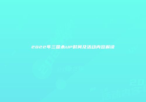2022年三国杀UP时间及活动内容解读