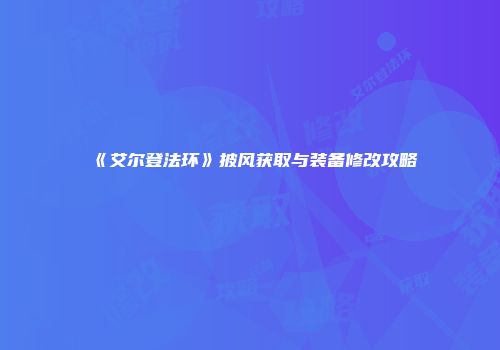 《艾尔登法环》披风获取与装备修改攻略