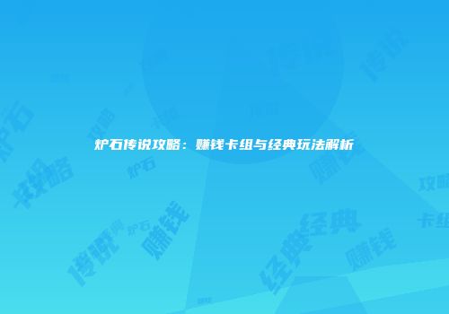 炉石传说攻略：赚钱卡组与经典玩法解析