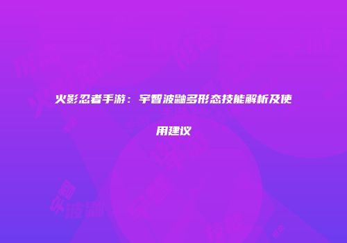 火影忍者手游：宇智波鼬多形态技能解析及使用建议