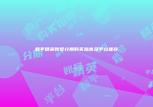 和平精英账号分期购买指南及平台推荐