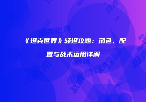 《坦克世界》轻坦攻略：角色、配置与战术运用详解