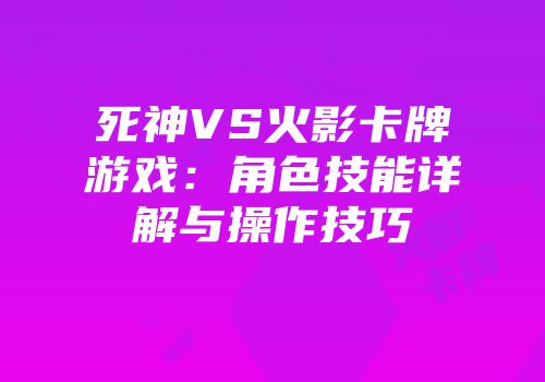 死神VS火影卡牌游戏：角色技能详解与操作技巧