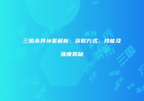 三国杀界孙策解析：获取方式、技能及强度揭秘