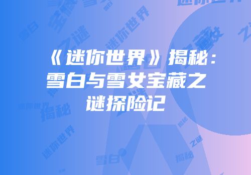 《迷你世界》揭秘：雪白与雪女宝藏之谜探险记