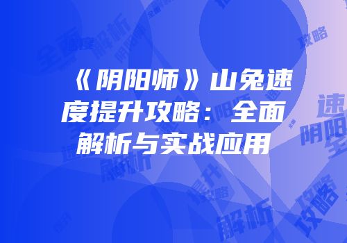 《阴阳师》山兔速度提升攻略：全面解析与实战应用