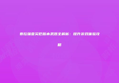 泰拉瑞亚灾厄版本武器全解析：提升游戏体验攻略