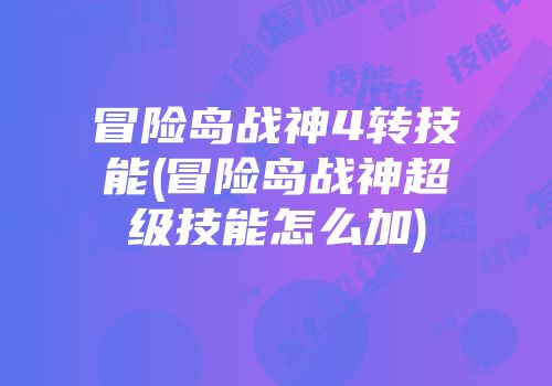 冒险岛战神4转技能(冒险岛战神超级技能怎么加)