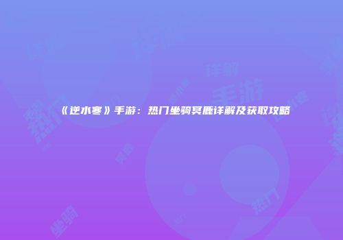 《逆水寒》手游：热门坐骑冥鹿详解及获取攻略