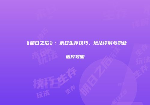 《明日之后》：末日生存技巧、玩法详解与职业选择攻略