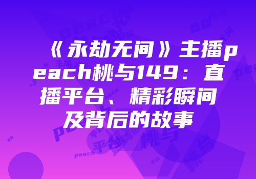 《永劫无间》主播peach桃与149：直播平台、精彩瞬间及背后的故事