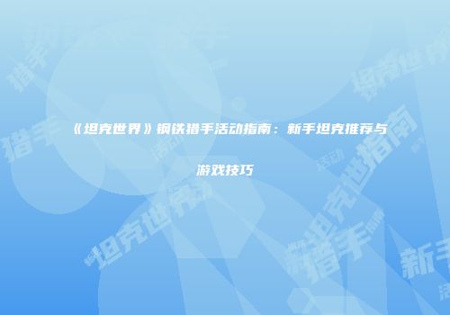 《坦克世界》钢铁猎手活动指南：新手坦克推荐与游戏技巧