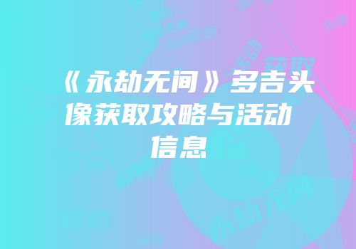 《永劫无间》多吉头像获取攻略与活动信息