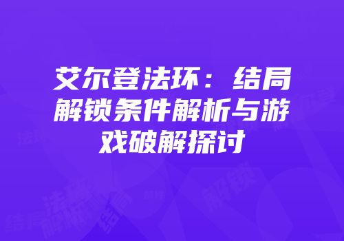 艾尔登法环：结局解锁条件解析与游戏破解探讨