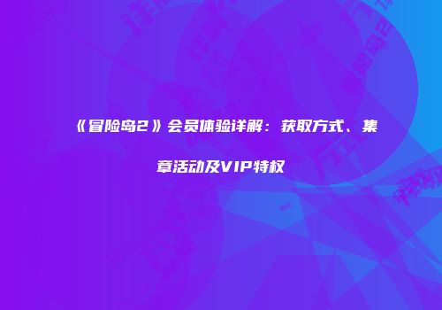 《冒险岛2》会员体验详解：获取方式、集章活动及VIP特权