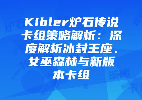 Kibler炉石传说卡组策略解析：深度解析冰封王座、女巫森林与新版本卡组