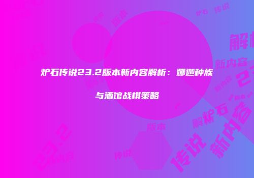 炉石传说23.2版本新内容解析：娜迦种族与酒馆战棋策略
