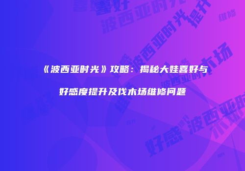 《波西亚时光》攻略：揭秘大娃喜好与好感度提升及伐木场维修问题