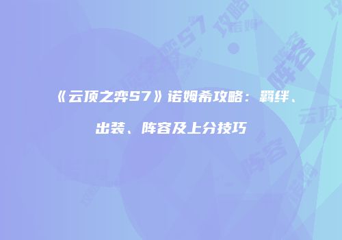 《云顶之弈S7》诺姆希攻略：羁绊、出装、阵容及上分技巧