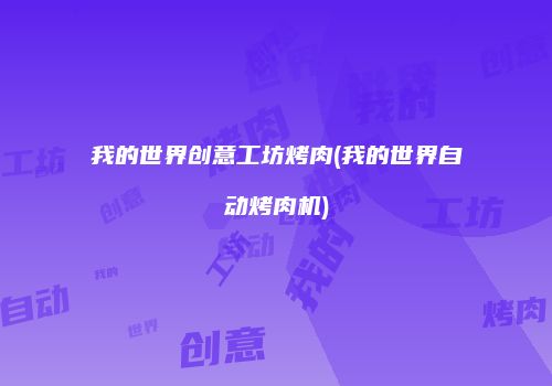 我的世界创意工坊烤肉(我的世界自动烤肉机)