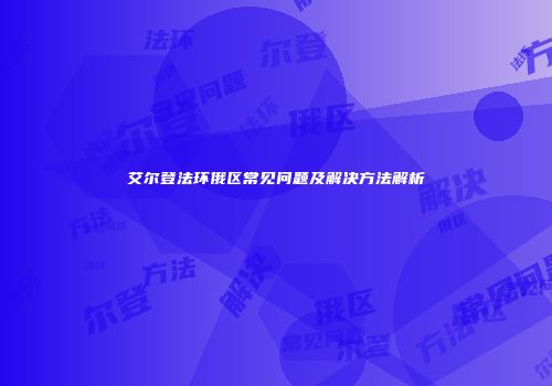 艾尔登法环俄区常见问题及解决方法解析